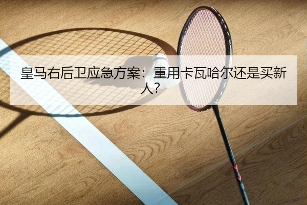皇马右后卫应急方案：重用卡瓦哈尔还是买新人？