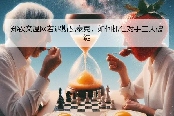郑钦文温网若遇斯瓦泰克,如何抓住对手三大破绽